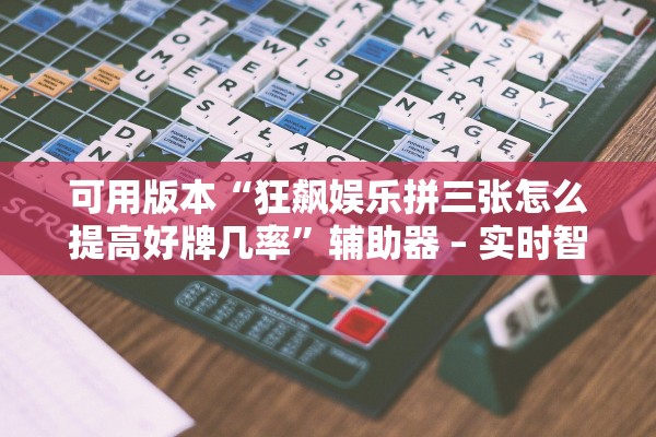 可用版本“狂飙娱乐拼三张怎么提高好牌几率”辅助器 – 实时智能回复