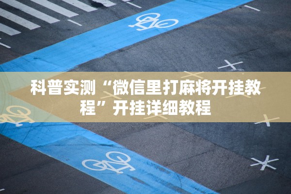 科普实测“微信里打麻将开挂教程	”开挂详细教程