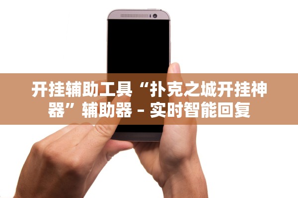 开挂辅助工具“扑克之城开挂神器”辅助器 – 实时智能回复