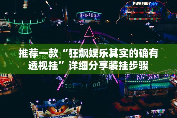 推荐一款“狂飙娱乐其实的确有透视挂”详细分享装挂步骤