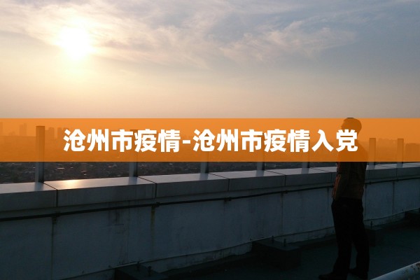 沧州市疫情-沧州市疫情入党