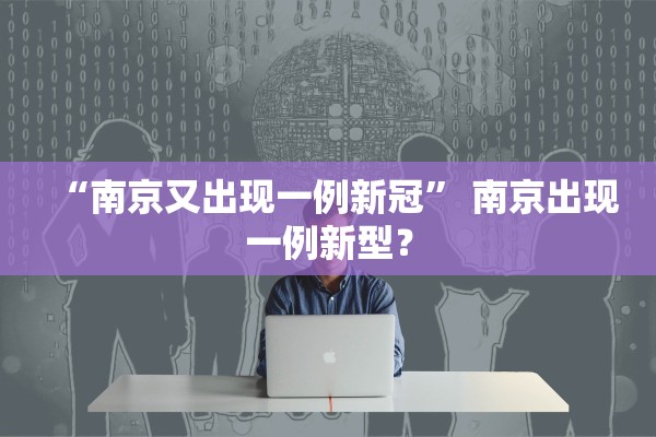 “南京又出现一例新冠” 南京出现一例新型？