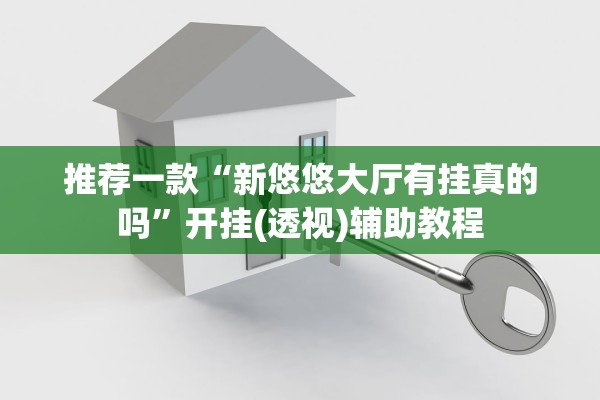 推荐一款“新悠悠大厅有挂真的吗”开挂(透视)辅助教程