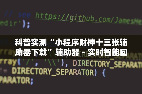 科普实测“小程序财神十三张辅助器下载”辅助器 – 实时智能回复