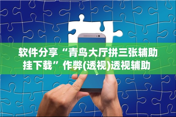 软件分享“青鸟大厅拼三张辅助挂下载	”作弊(透视)透视辅助 