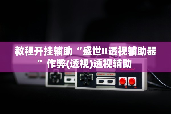 教程开挂辅助“盛世II透视辅助器”作弊(透视)透视辅助 