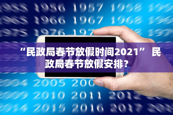 “民政局春节放假时间2021	” 民政局春节放假安排？