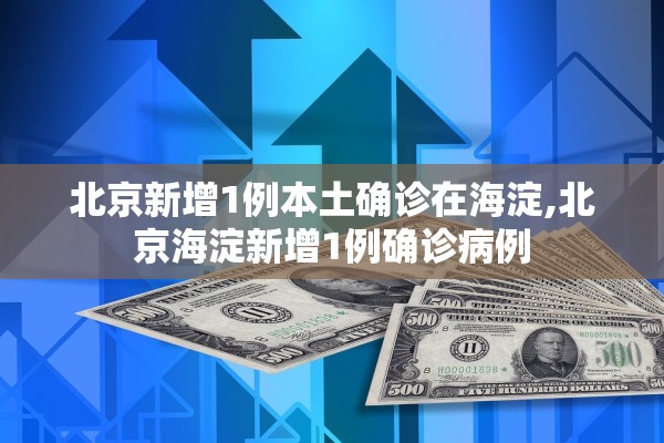 北京新增1例本土确诊在海淀,北京海淀新增1例确诊病例