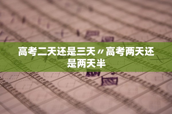 高考二天还是三天〃高考两天还是两天半
