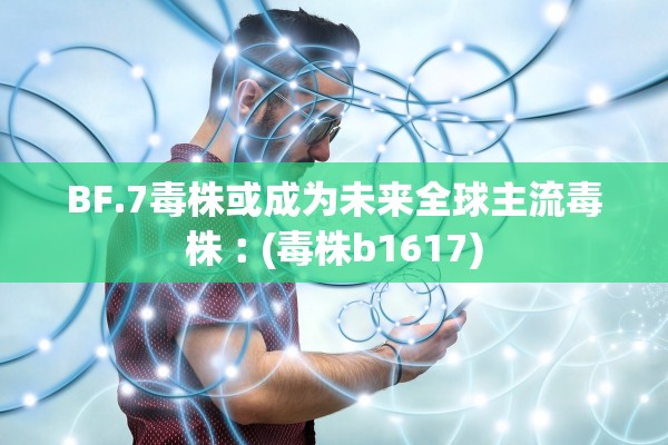 BF.7毒株或成为未来全球主流毒株︰(毒株b1617)