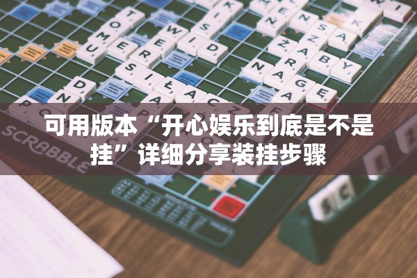 可用版本“开心娱乐到底是不是挂”详细分享装挂步骤
