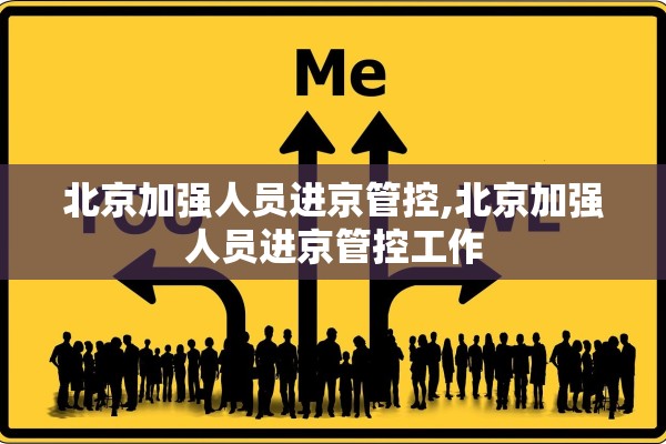北京加强人员进京管控,北京加强人员进京管控工作