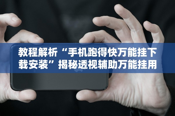 教程解析“手机跑得快万能挂下载安装”揭秘透视辅助万能挂用法