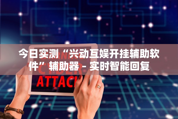 今日实测“兴动互娱开挂辅助软件”辅助器 – 实时智能回复