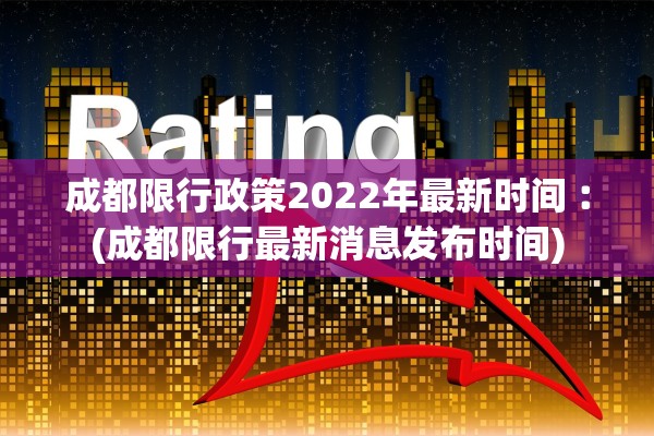 成都限行政策2022年最新时间︰(成都限行最新消息发布时间)