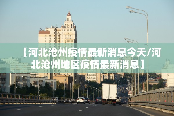 【河北沧州疫情最新消息今天/河北沧州地区疫情最新消息】