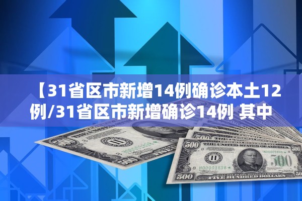 【31省区市新增14例确诊本土12例/31省区市新增确诊14例 其中本土9例】
