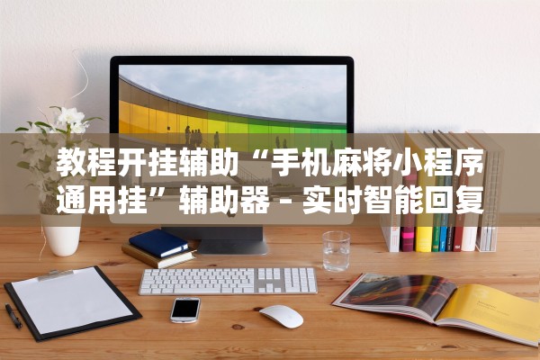 教程开挂辅助“手机麻将小程序通用挂”辅助器 – 实时智能回复