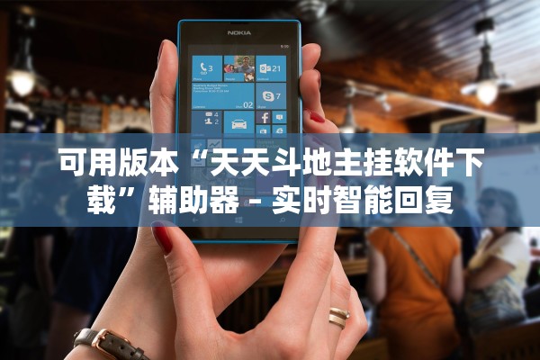 可用版本“天天斗地主挂软件下载”辅助器 – 实时智能回复