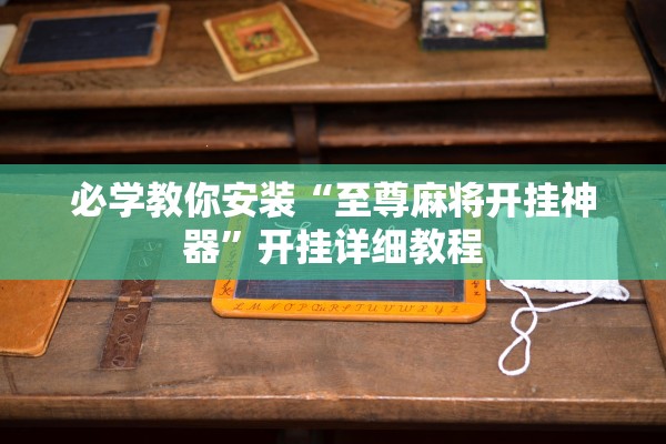 必学教你安装“至尊麻将开挂神器”开挂详细教程