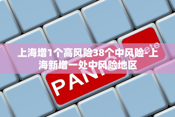 上海增1个高风险38个中风险-上海新增一处中风险地区
