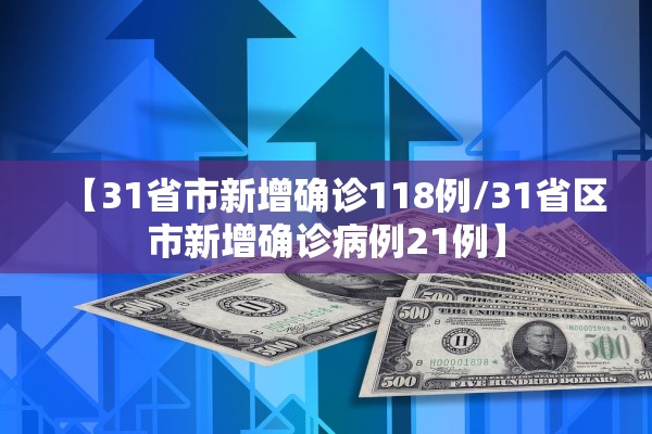 【31省市新增确诊118例/31省区市新增确诊病例21例】