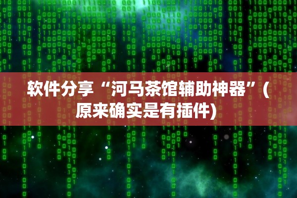 软件分享“河马茶馆辅助神器”(原来确实是有插件) 