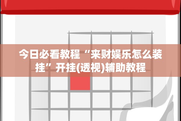 今日必看教程“来财娱乐怎么装挂”开挂(透视)辅助教程
