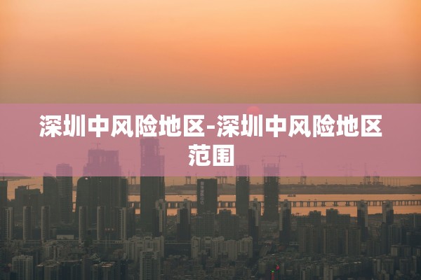 深圳中风险地区-深圳中风险地区范围