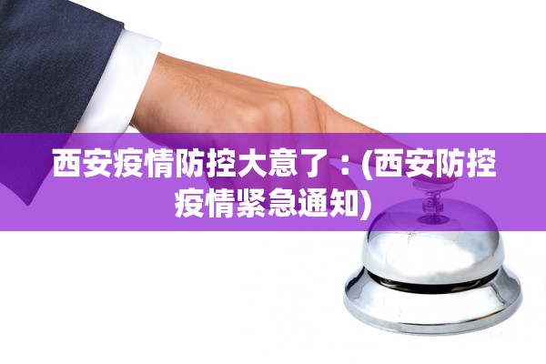 西安疫情防控大意了︰(西安防控疫情紧急通知)