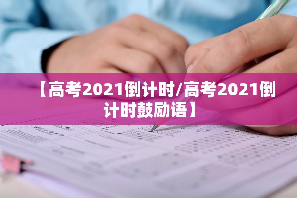 【高考2021倒计时/高考2021倒计时鼓励语】