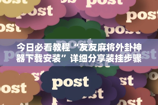 今日必看教程“友友麻将外卦神器下载安装”详细分享装挂步骤