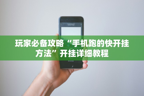 玩家必备攻略“手机跑的快开挂方法”开挂详细教程