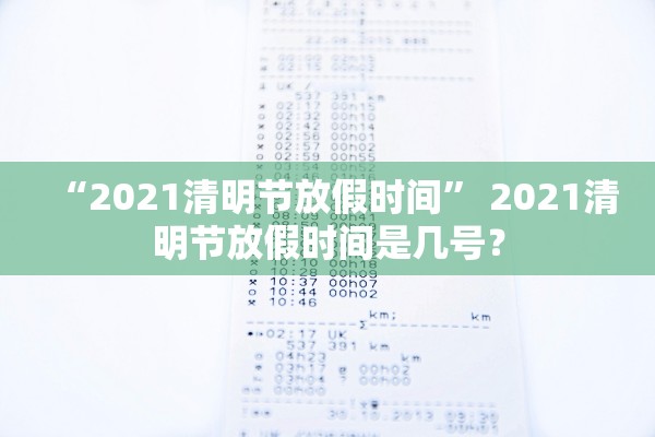 “2021清明节放假时间” 2021清明节放假时间是几号？