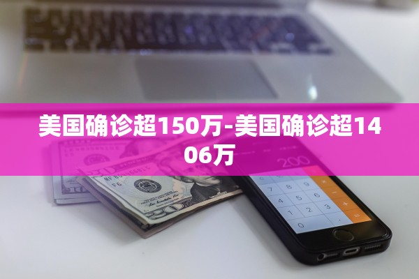 美国确诊超150万-美国确诊超1406万