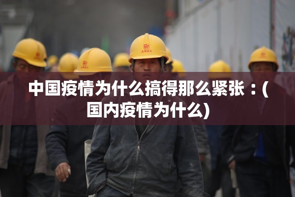 中国疫情为什么搞得那么紧张︰(国内疫情为什么)