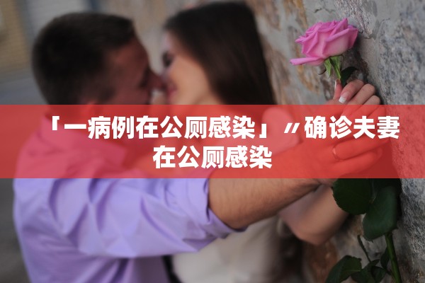 「一病例在公厕感染」〃确诊夫妻在公厕感染