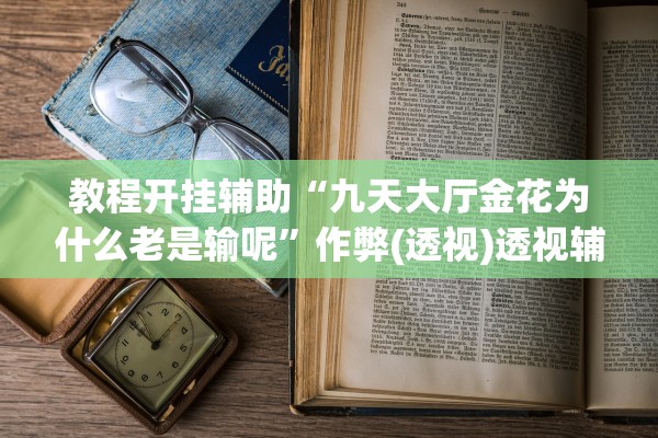教程开挂辅助“九天大厅金花为什么老是输呢”作弊(透视)透视辅助 