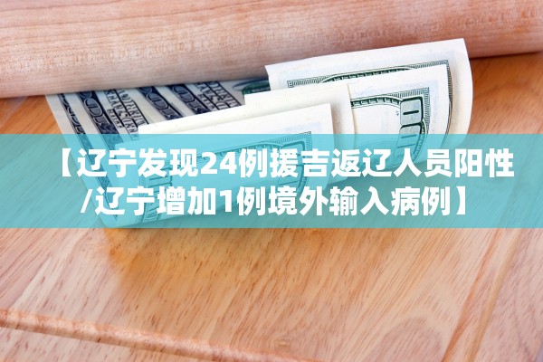【辽宁发现24例援吉返辽人员阳性/辽宁增加1例境外输入病例】
