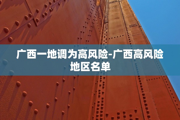 广西一地调为高风险-广西高风险地区名单