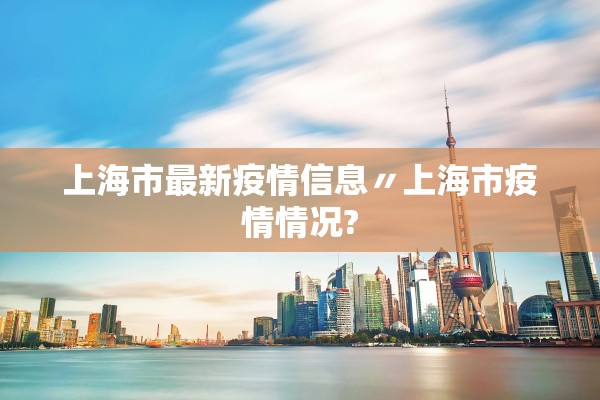 上海市最新疫情信息〃上海市疫情情况?