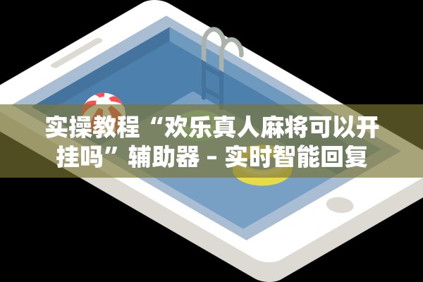 实操教程“欢乐真人麻将可以开挂吗”辅助器 – 实时智能回复