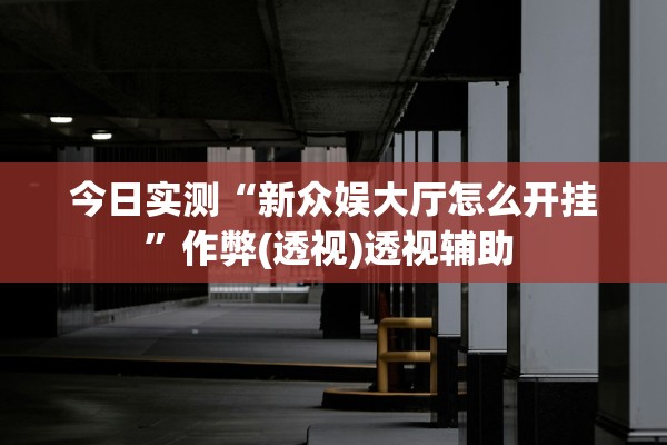 今日实测“新众娱大厅怎么开挂”作弊(透视)透视辅助 