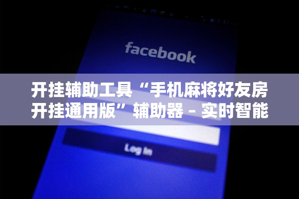 开挂辅助工具“手机麻将好友房开挂通用版”辅助器 – 实时智能回复