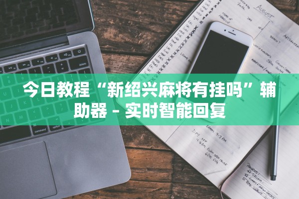 今日教程“新绍兴麻将有挂吗”辅助器 – 实时智能回复
