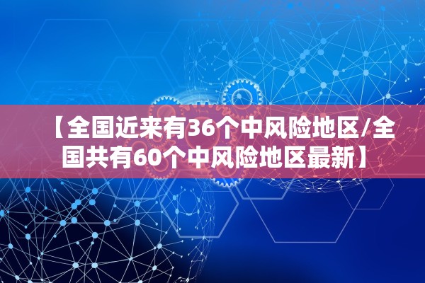 【全国近来有36个中风险地区/全国共有60个中风险地区最新】
