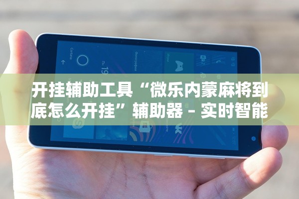 开挂辅助工具“微乐内蒙麻将到底怎么开挂”辅助器 – 实时智能回复