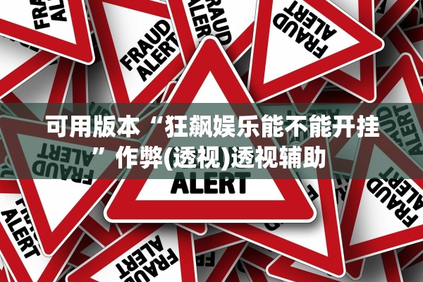 可用版本“狂飙娱乐能不能开挂	”作弊(透视)透视辅助 