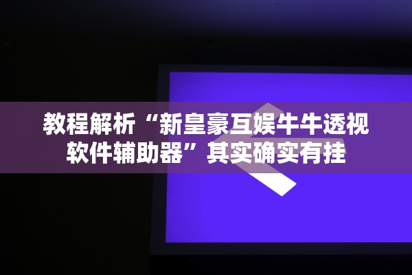 教程解析“新皇豪互娱牛牛透视软件辅助器”其实确实有挂