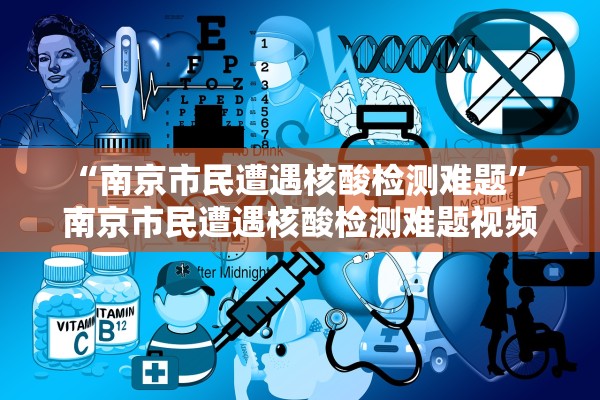 “南京市民遭遇核酸检测难题	” 南京市民遭遇核酸检测难题视频？